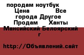 породам ноутбук asus › Цена ­ 12 000 - Все города Другое » Продам   . Ханты-Мансийский,Белоярский г.